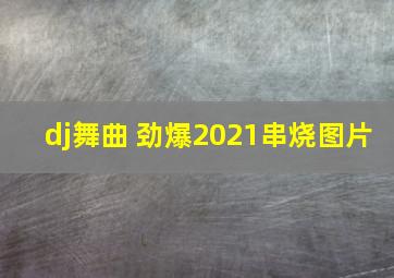 dj舞曲 劲爆2021串烧图片